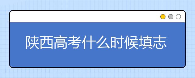 陜西高考什么時候填志愿？2020年陜西大學最新排名！