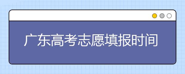 廣東高考志愿填報時間，附帶廣東大學(xué)名校清單