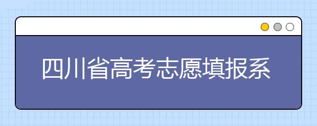 四川省高考志愿填報(bào)系統(tǒng)入口，四川考生如何填報(bào)高考志愿？