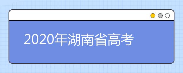 2020年湖南省高考志愿填報入口，填報志愿有哪些需要注意的事項？