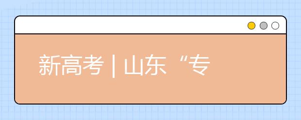 新高考 | 山東“專(zhuān)業(yè)(專(zhuān)業(yè)類(lèi))+學(xué)?！钡闹驹改Ｊ阶兓?，有哪些特點(diǎn)?