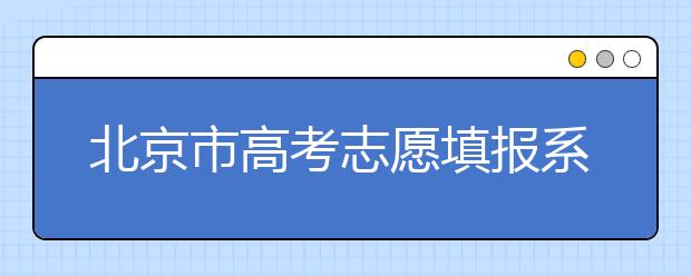 北京市高考志愿填報(bào)系統(tǒng)入口，新高考如何進(jìn)行志愿填報(bào)？