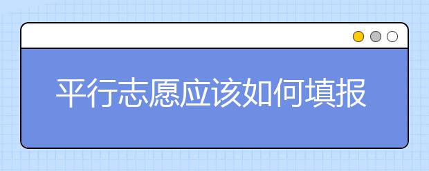 平行志愿應(yīng)該如何填報呢？如何減少廣東高考志愿填報風(fēng)險？