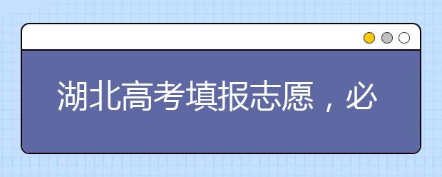 湖北高考填報(bào)志愿，必須知道的幾點(diǎn)