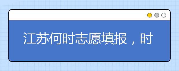 江蘇何時(shí)志愿填報(bào)，時(shí)間牢記于心