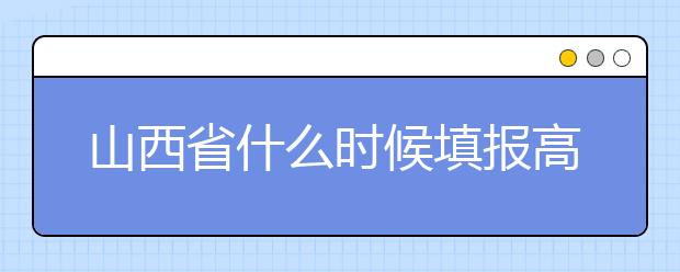 山西省什么時候填報高考志愿？報考志愿必須要了解山西省志愿設置！