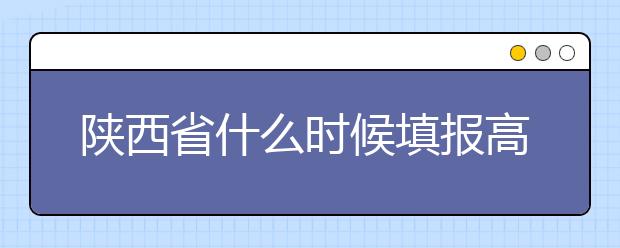 陜西省什么時候填報高考志愿？把握這些辦法，教你更好的報取志愿