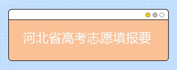 河北省高考志愿填報要注意哪些問題？填報注意這幾點(diǎn)，好大學(xué)等著您！