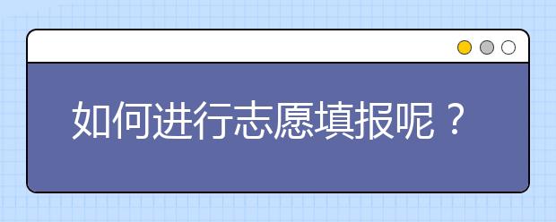 如何進(jìn)行志愿填報(bào)呢？山東省志愿報(bào)考指南送給你！