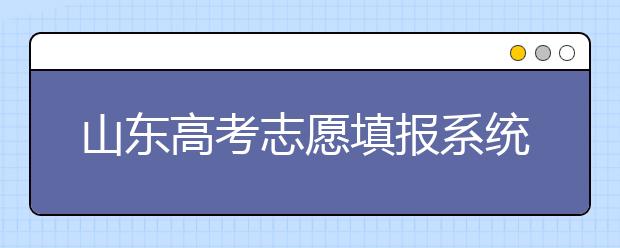 山東高考志愿填報(bào)系統(tǒng)入口，96個(gè)志愿到底應(yīng)該怎么填？