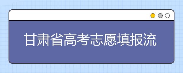 甘肅省高考志愿填報流程，填報志愿有哪些需要注意的事項？