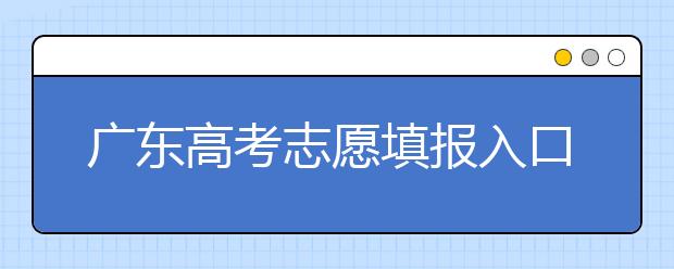 廣東高考志愿填報入口網(wǎng)址-廣東省高考志愿填報注意事項在這里！