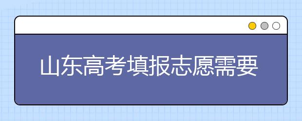 山東高考填報(bào)志愿需要注意的事項(xiàng)，山東高考志愿填報(bào)難不難？