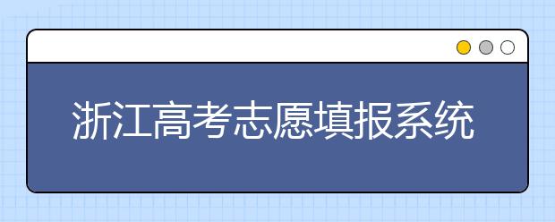 浙江高考志愿填報(bào)系統(tǒng)登錄入口-浙江省有哪些大學(xué)？