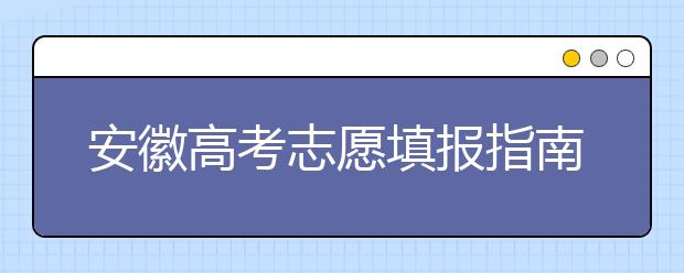 安徽高考志愿填報(bào)指南：如何填寫(xiě)志愿報(bào)考，聽(tīng)聽(tīng)專家怎么說(shuō)！