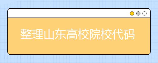 整理山東高校院校代碼信息匯總，快看看你想上哪個(gè)大學(xué)吧