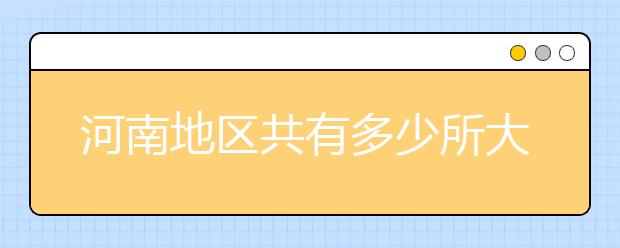 河南地區(qū)共有多少所大學(xué)？為您整理河南地區(qū)全部院校代碼如下。