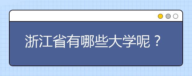 浙江省有哪些大學(xué)呢？為您整理浙江省全部院校以及院校代碼