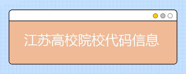 江蘇高校院校代碼信息匯總，江蘇地區(qū)大學(xué)全部在這里！