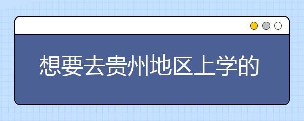 想要去貴州地區(qū)上學(xué)的考生注意了，貴州高校院校代碼信息大合集