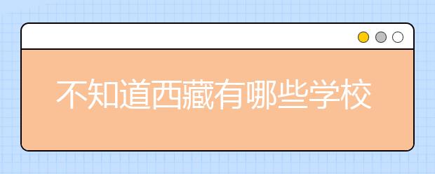 不知道西藏有哪些學(xué)校？西藏高校院校代碼信息匯總整理