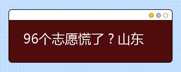 96個(gè)志愿慌了？山東省新高考怎么填報(bào)志愿？