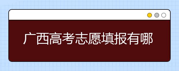 廣西高考志愿填報(bào)有哪些技巧？如何報(bào)考廣西的大學(xué)？