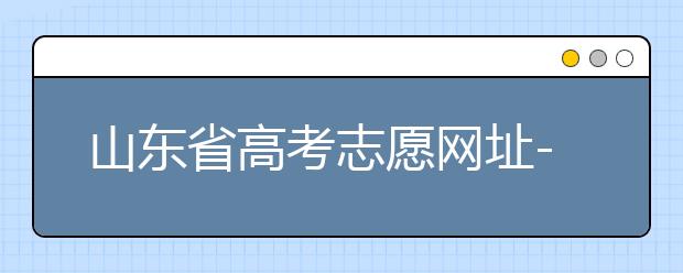 山東省高考志愿網(wǎng)址-高考志愿填報(bào)技巧注意這三點(diǎn)！