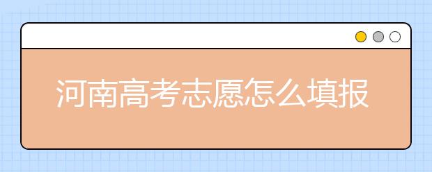 河南高考志愿怎么填報(bào)？掌握這幾招好比名師指導(dǎo)！