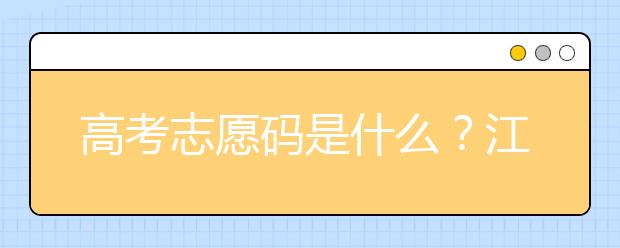 高考志愿碼是什么？江西省全部大學(xué)高考填報志愿代碼為您整理如下！