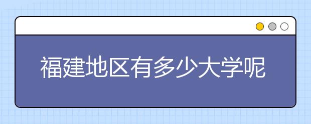 福建地區(qū)有多少大學(xué)呢？?福建高考碼是什么？