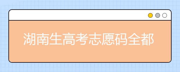 湖南生高考志愿碼全都在這，快來看看吧！