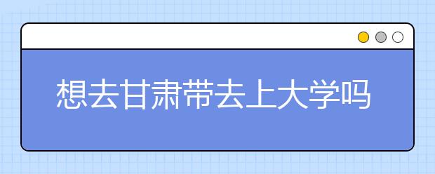 想去甘肅地區(qū)去上大學嗎？為您整理甘肅地區(qū)全部大學高考志愿碼！