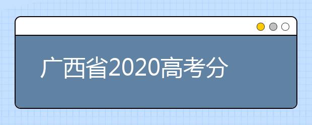 廣西省2020高考分?jǐn)?shù)線已公布！理工類496分，文史類500分
