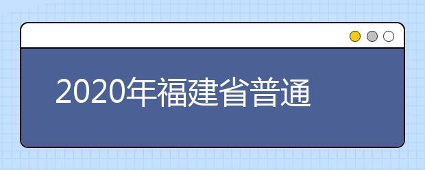 2020年福建省普通高校招生各類錄取控制分?jǐn)?shù)線已公布！快來查看吧！