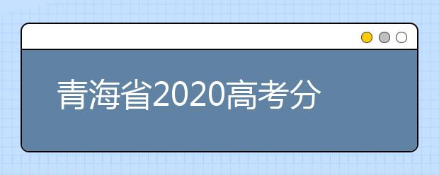 青海省2020高考分?jǐn)?shù)線什么時(shí)候公布？公布時(shí)間擬定于7月25日上午11時(shí)！