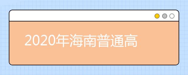 2020年海南普通高校招生本科批、部分特殊類型招生及藝術(shù)類本科批(文化課)錄取最低控制分?jǐn)?shù)線公告
