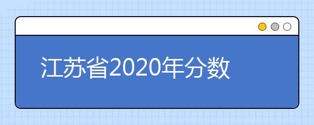 江蘇省2020年分?jǐn)?shù)線出爐！