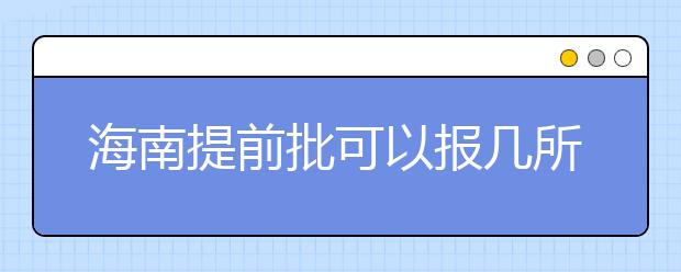海南提前批可以報(bào)幾所大學(xué)？海南提前批怎么報(bào)？