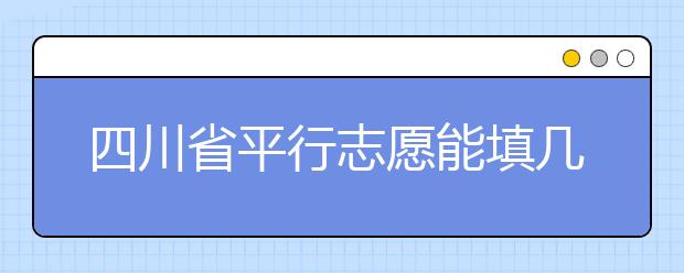 四川省平行志愿能填幾個(gè)？四川省平行志愿怎么填？ ?