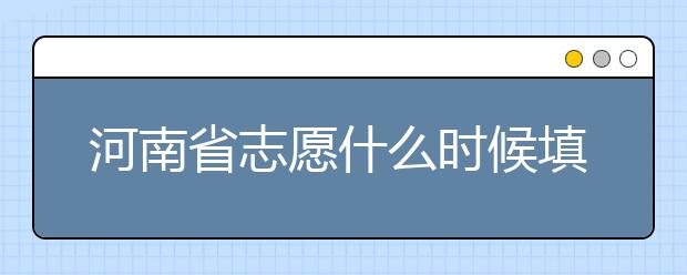 河南省志愿什么時(shí)候填？