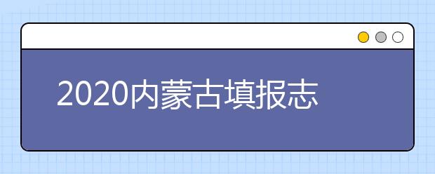 2020內(nèi)蒙古填報(bào)志愿需要做什么準(zhǔn)備？填報(bào)志愿流程是什么？