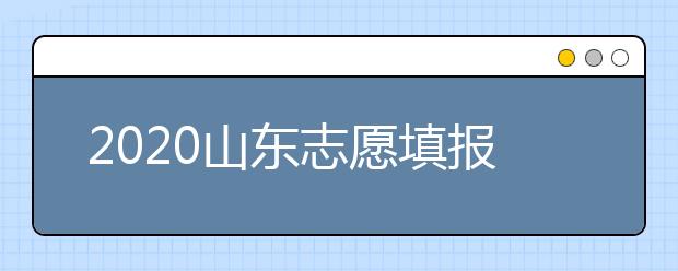 2020山東志愿填報(bào)什么時(shí)候填？一文看懂志愿填報(bào)時(shí)間！