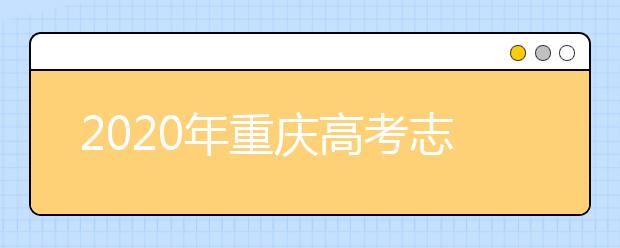 2020年重慶高考志愿怎么填？2020重慶高考志愿填報指南