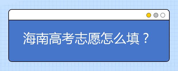 海南高考志愿怎么填？海南高考志愿填報(bào)指南