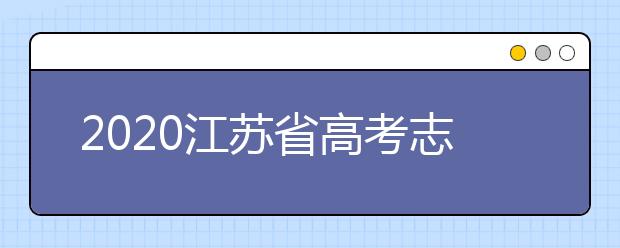 2020江蘇省高考志愿怎么填？填報(bào)志愿需要準(zhǔn)備什么？