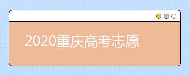 2020重慶高考志愿填報怎么填？志愿填報注意事項