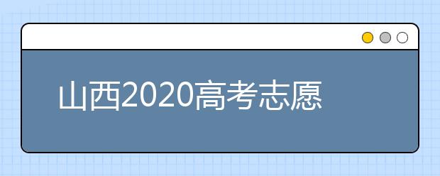 山西2020高考志愿怎么填？六步教你填好高考志愿！