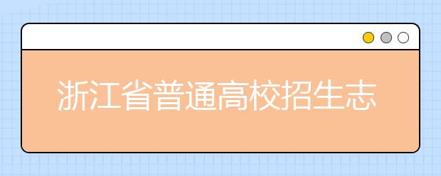 浙江省志愿填報(bào)怎么填？藝術(shù)體育類考生可兼報(bào)普通類志愿嗎？