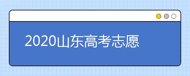 2020山東高考志愿填報(bào)怎么填？山東高考志愿填報(bào)有關(guān)注意事項(xiàng)
